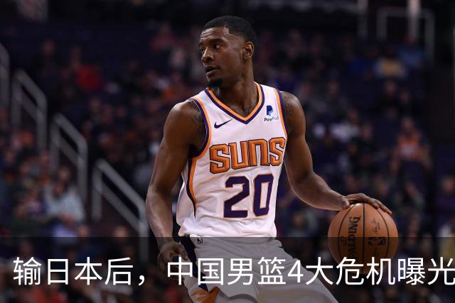 输日本后，中国男篮4大危机曝光，防守崩了，郭士强遭遇考验
