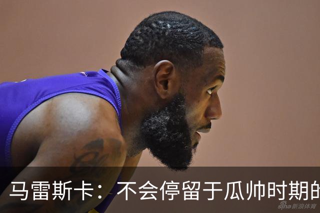 马雷斯卡：不会停留于瓜帅时期的成就 多库对桑德兰可能复出